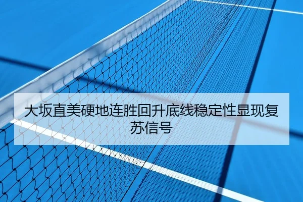 大坂直美硬地连胜回升底线稳定性显现复苏信号 | BAJIESPORTS
